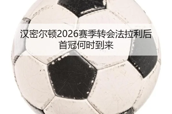 汉密尔顿2026赛季转会法拉利后首冠何时到来