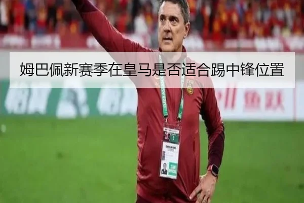 姆巴佩新赛季在皇马是否适合踢中锋位置